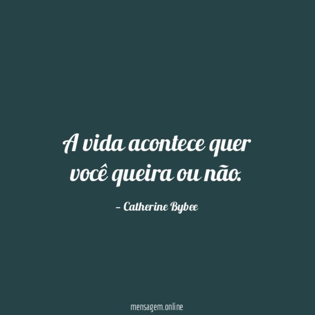 A vida acontece quer você queira ou não
