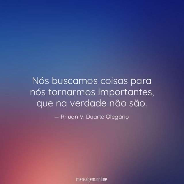 Nós buscamos coisas para nós tornarmos importantes