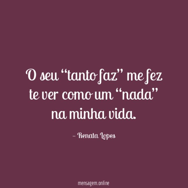 O seu “tanto faz” me fez te ver