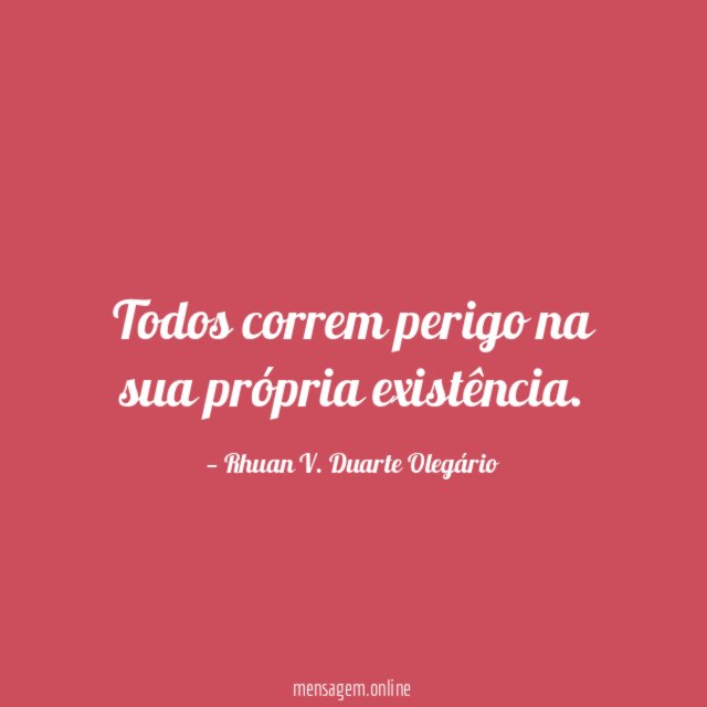 Todos correm perigo na sua própria existência