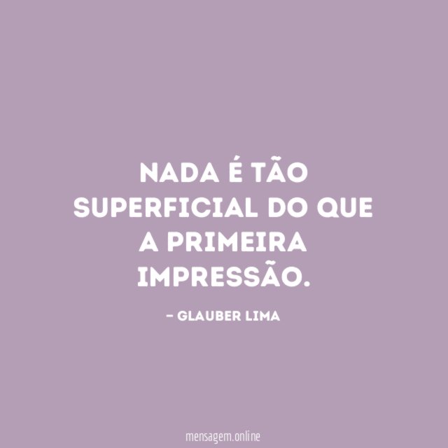 Nada é tão superficial do que a primeira impressão