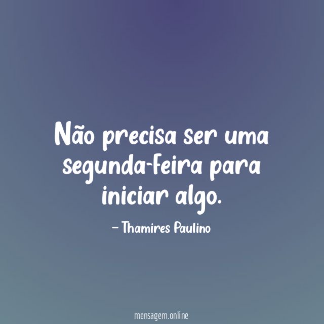 Não precisa ser uma segunda-feira para iniciar algo