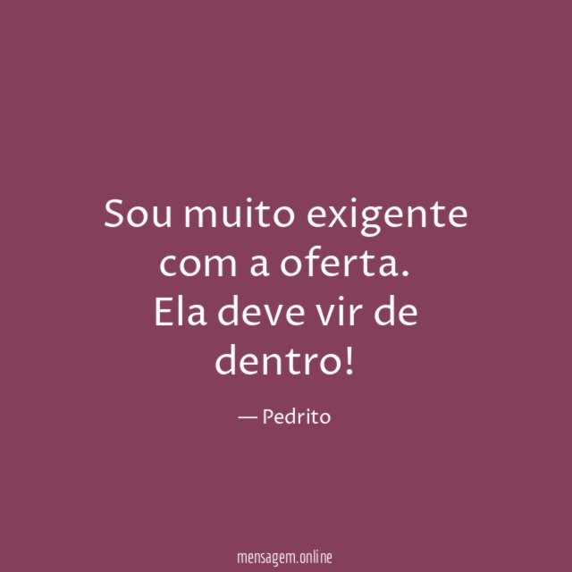 Sou muito exigente com a oferta