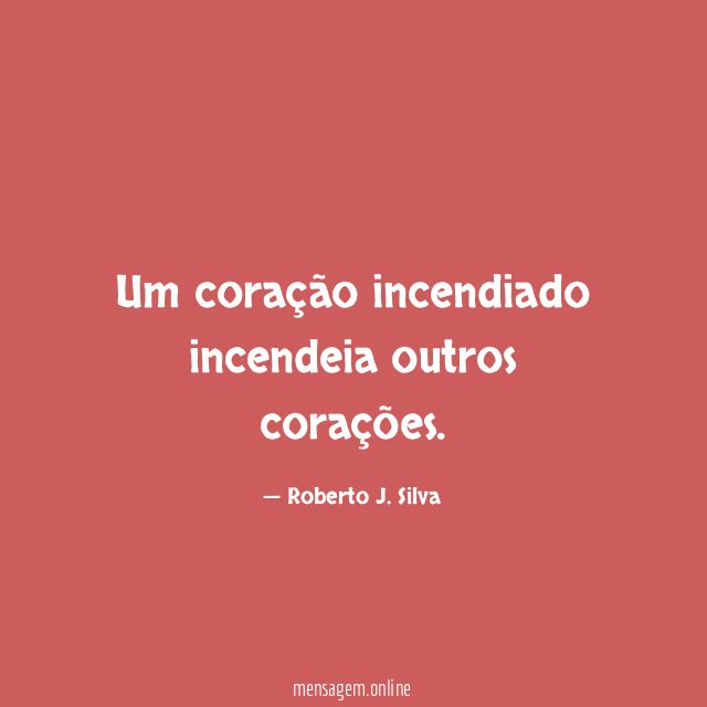 Um coração incendiado incendeia outros corações