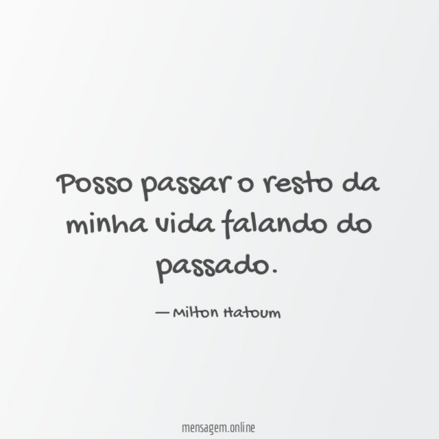 Posso passar o resto da minha vida falando do passado