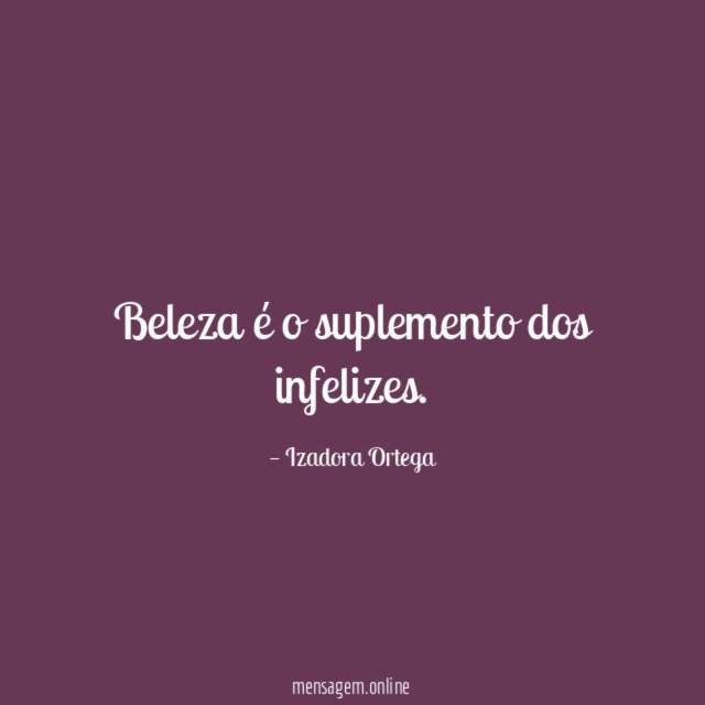 Beleza é o suplemento dos infelizes