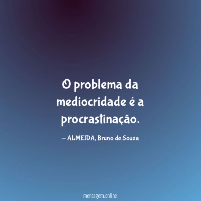 O problema da mediocridade é a procrastinação