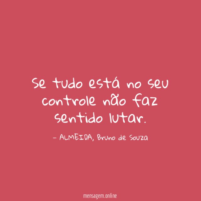 Se tudo está no seu controle não faz sentido lutar