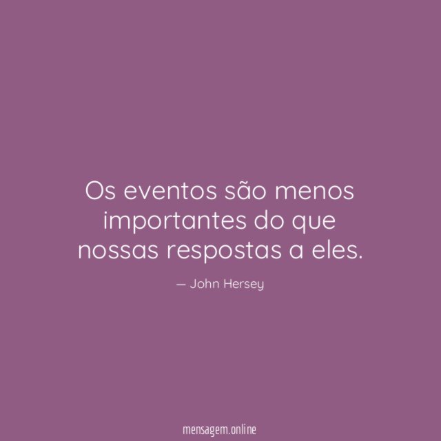 Os eventos são menos importantes do que nossas respostas a eles