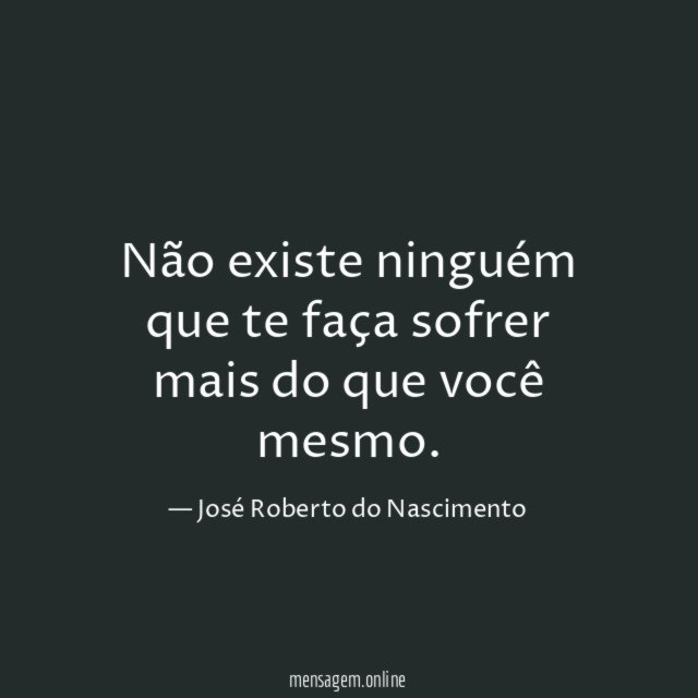 Não existe ninguém que te faça sofrer mais