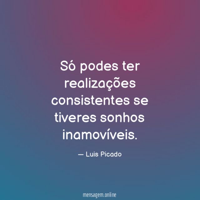 Só podes ter realizações consistentes se tiveres sonhos inamovíveis