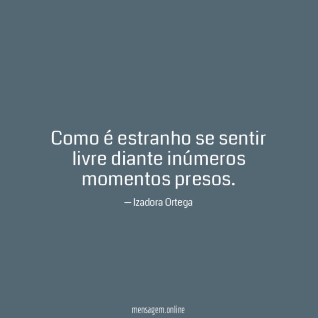 Como é estranho se sentir livre diante inúmeros momentos presos