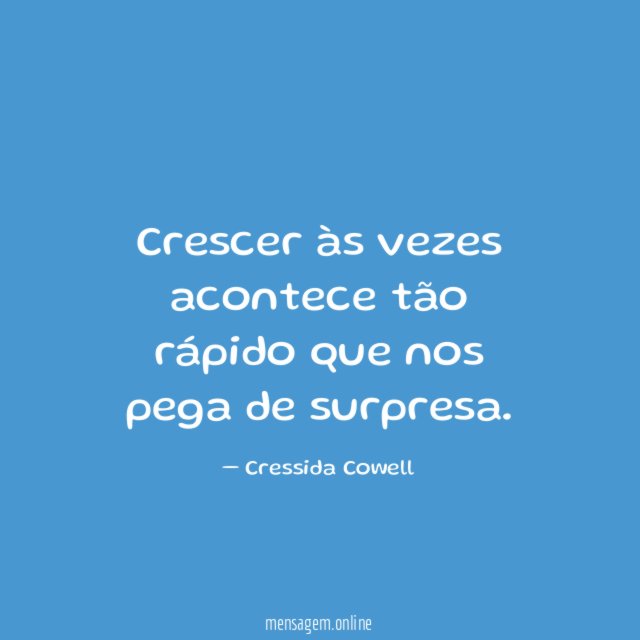 Crescer às vezes acontece tão rápido que nos