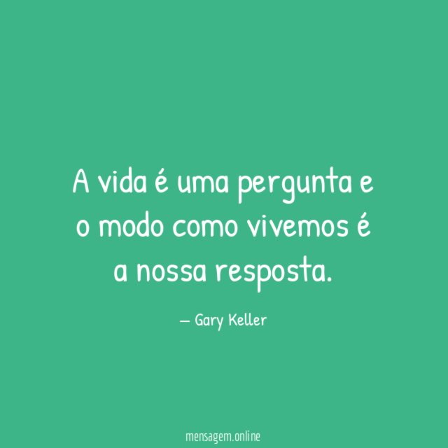 A vida é uma pergunta e o modo como vivemos é a nossa resposta