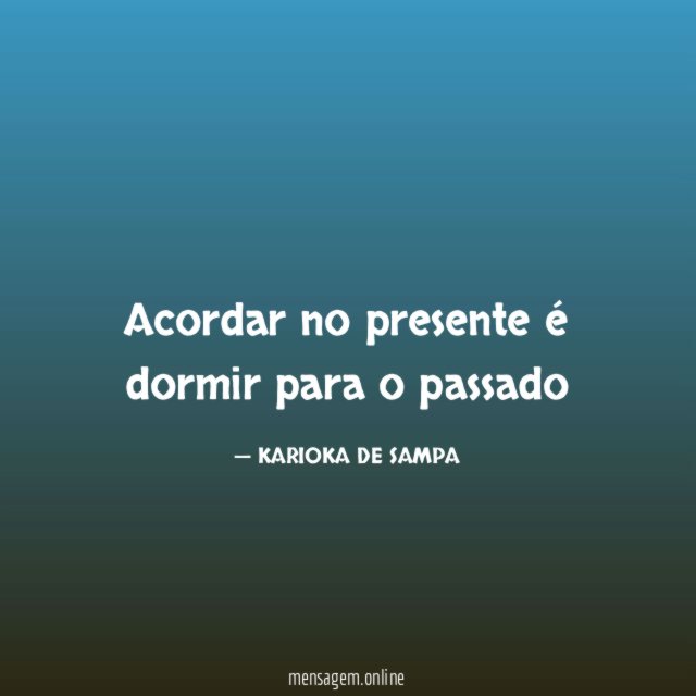 Acordar no presente é dormir para o passado