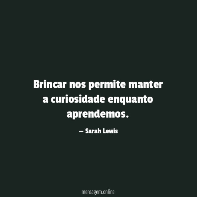 Brincar nos permite manter a curiosidade enquanto aprendemos