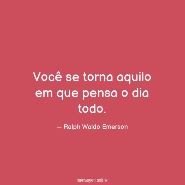 Você se torna aquilo em que pensa o dia todo