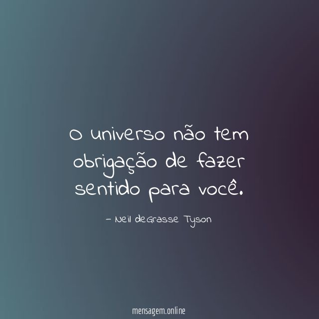 O universo não tem obrigação de fazer sentido para você