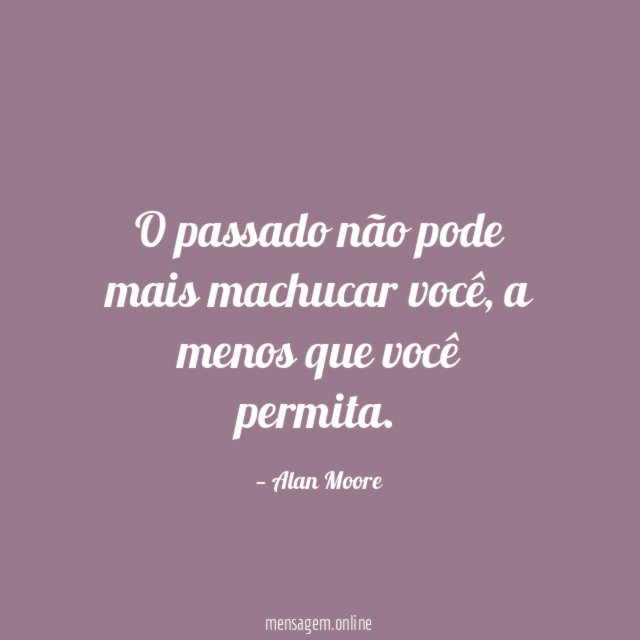 O passado não pode mais machucar você