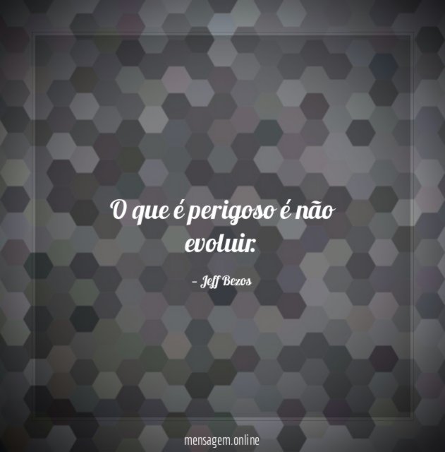 O que é perigoso é não evoluir