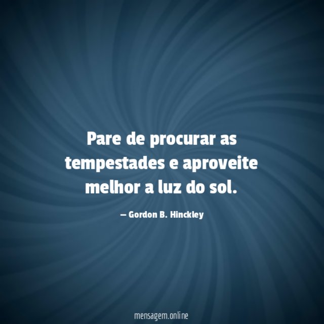 Pare de procurar as tempestades e aproveite melhor a luz do sol