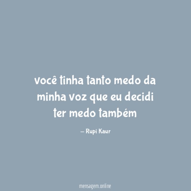 você tinha tanto medo da minha voz que eu decidi ter