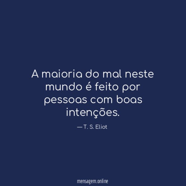 A maioria do mal neste mundo é feito