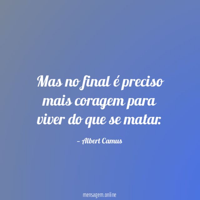 Mas no final é preciso mais coragem para viver do que se matar