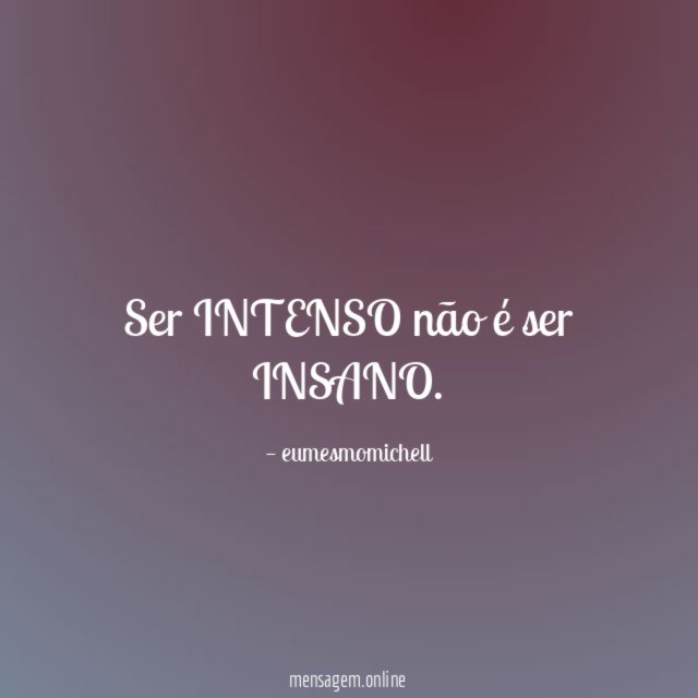 Ser INTENSO não é ser INSANO