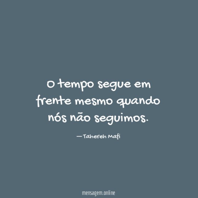 O tempo segue em frente mesmo quando nós não seguimos