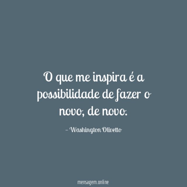 O que me inspira é a possibilidade de fazer o novo