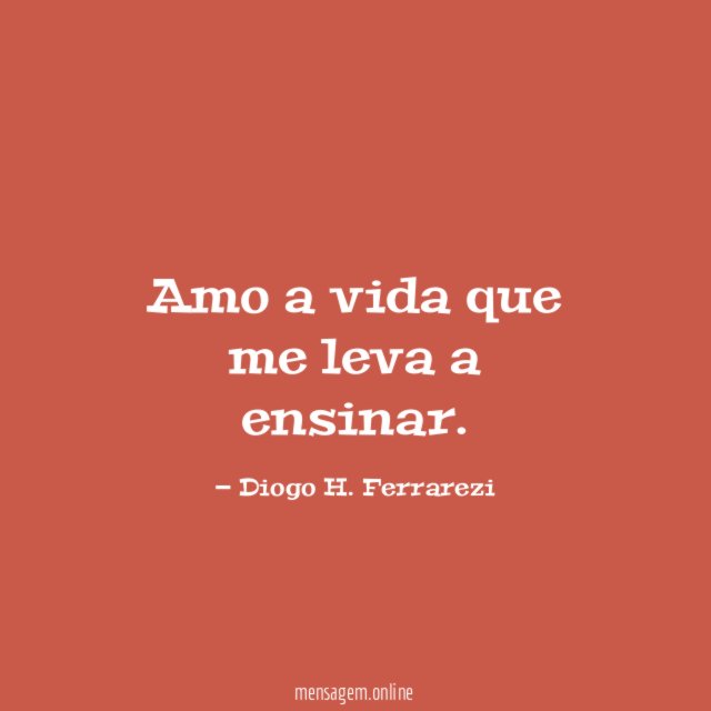 Amo a vida que me leva a ensinar