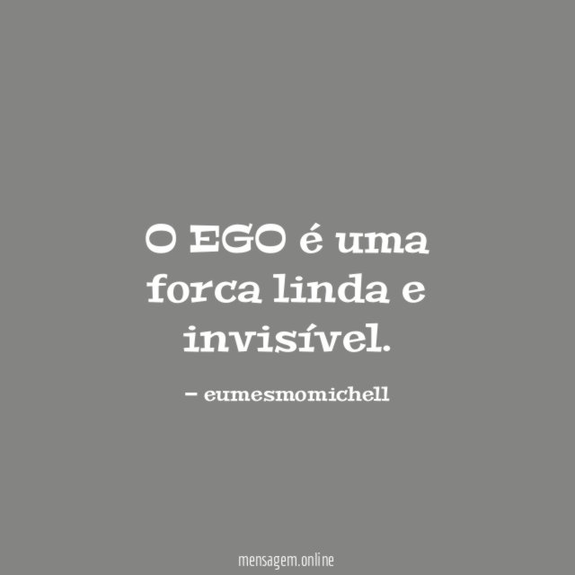 O EGO é uma forca linda e invisível