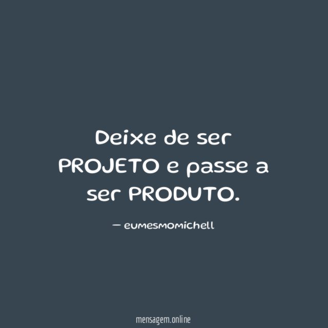 Deixe de ser PROJETO e passe a ser PRODUTO