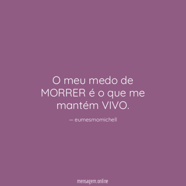 O meu medo de MORRER é o que me mantém VIVO