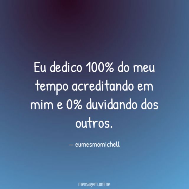 Eu dedico 100% do meu tempo acreditando em mim e 0% duvidando dos outros