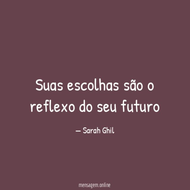Suas escolhas são o reflexo do seu futuro"