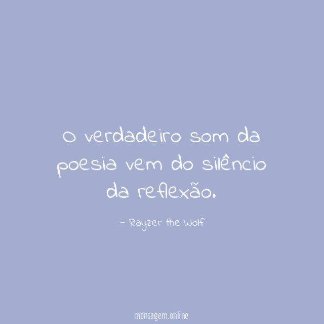 O verdadeiro som da poesia vem do silêncio da reflexão