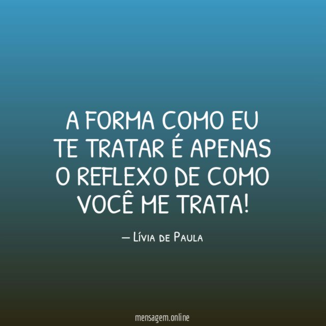 A forma como eu te tratar é apenas