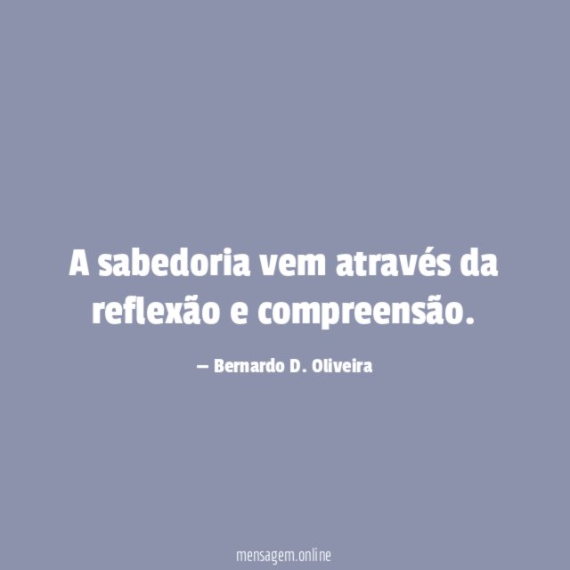 A sabedoria vem através da reflexão e compreensão