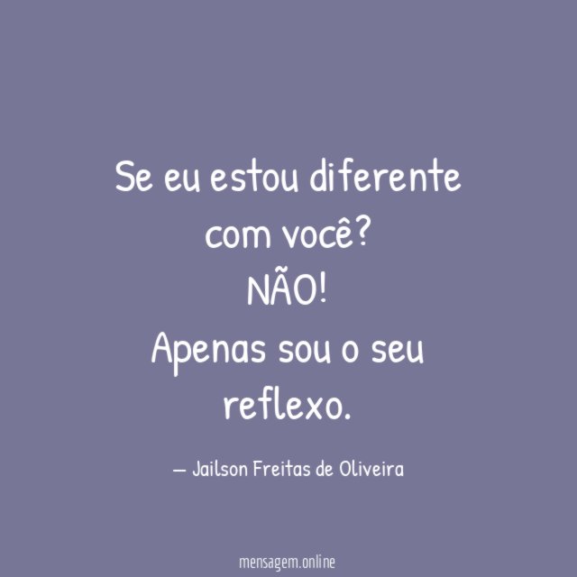 Se eu estou diferente com você