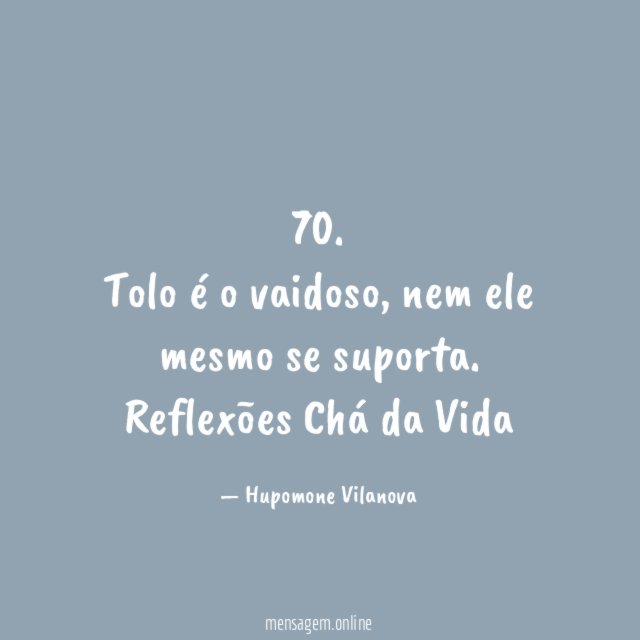70. Tolo é o vaidoso, nem ele mesmo se suporta.