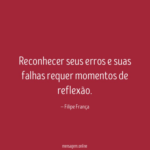 Reconhecer seus erros e suas falhas requer momentos de reflexão