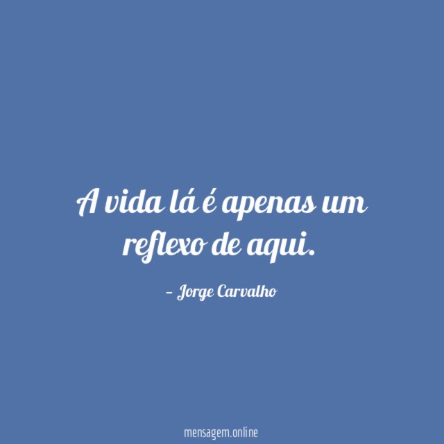 A vida lá é apenas um reflexo de aqui