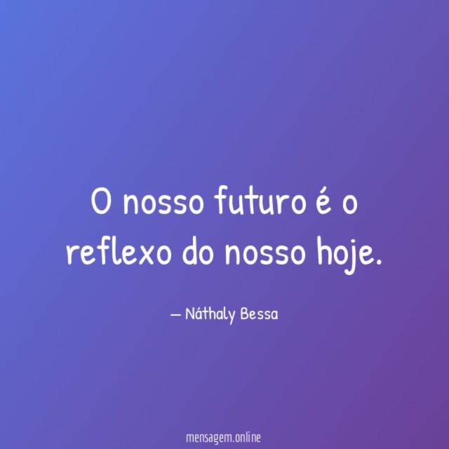 O nosso futuro é o reflexo do nosso hoje