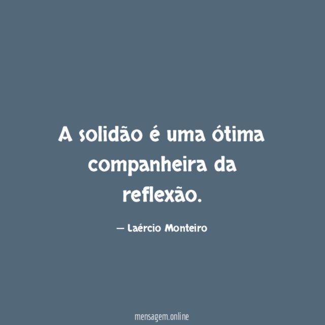 A solidão é uma ótima companheira da reflexão