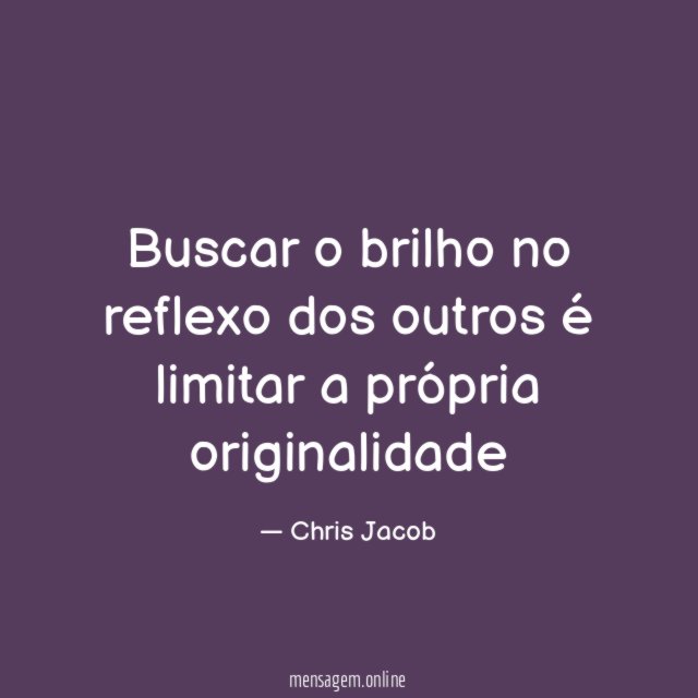 Buscar o brilho no reflexo dos outros é limitar a própria originalidade