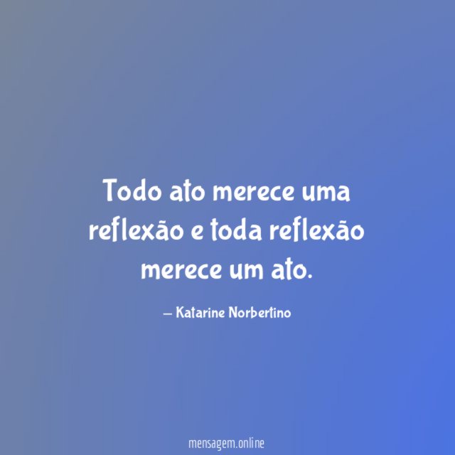 Todo ato merece uma reflexão e toda reflexão