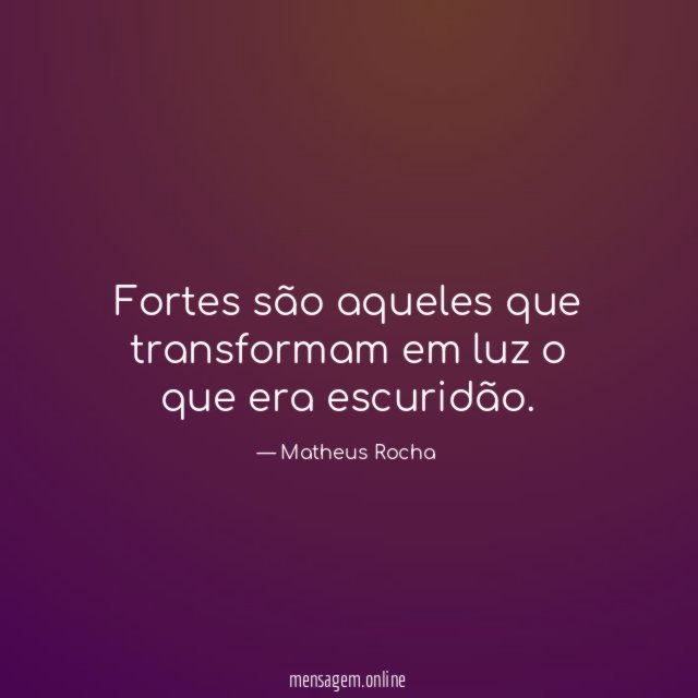 Fortes são aqueles que transformam em luz