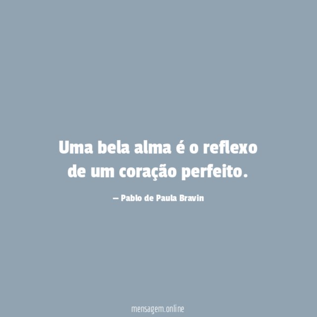 Uma bela alma é o reflexo de um coração perfeito